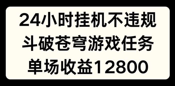 24小时无人挂JI不违规，斗破苍穹游戏任务，单场直播最高收益1280【揭秘】-天孤无涯网