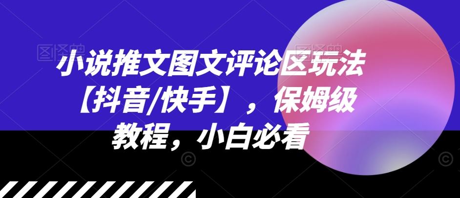小说推文图文评论区玩法【抖音/快手】，保姆级教程，小白必看-天孤无涯网