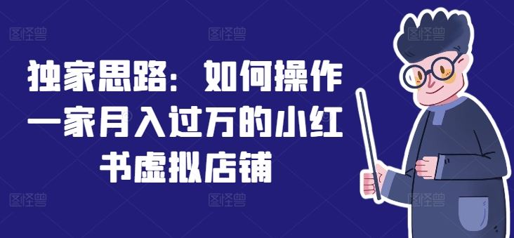 独家思路：如何操作一家月入过万的小红书虚拟店铺-天孤无涯网