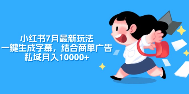 （11711期）小红书7月最新玩法，一鍵生成字幕，结合商单广告，私域月入10000+-天孤无涯网