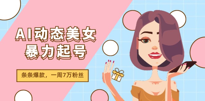 （11705期）AI动态美女暴力起号2.0，新赛道原创作品，条条爆款，一周7万粉丝-天孤无涯网