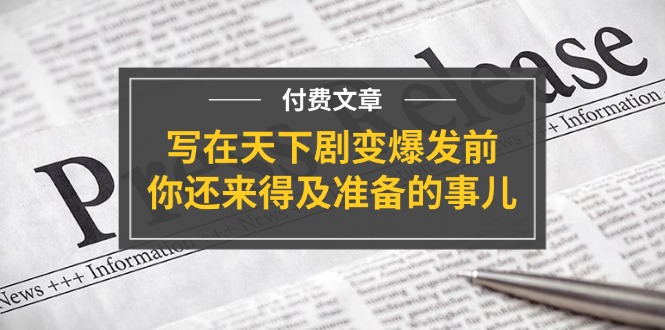 （11702期）某付费文章《写在天下剧变爆发前，你还来得及准备的事儿》-天孤无涯网