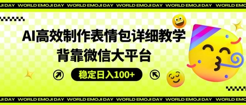 AI高效制作表情包详细教学，背靠微信大平台，稳定日入100+【揭秘】-天孤无涯网