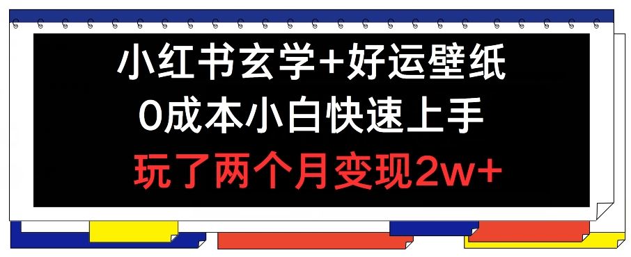 小红书玄学+好运壁纸玩法，0成本小白快速上手，玩了两个月变现2w+ 【揭秘】-天孤无涯网