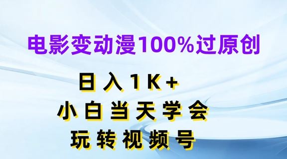 电影变动漫100%过原创，日入1K+，小白当天学会，玩转视频号【揭秘】-天孤无涯网
