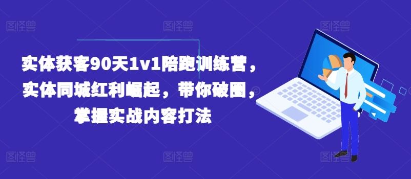 实体获客90天1v1陪跑训练营，实体同城红利崛起，带你破圈，掌握实战内容打法-天孤无涯网