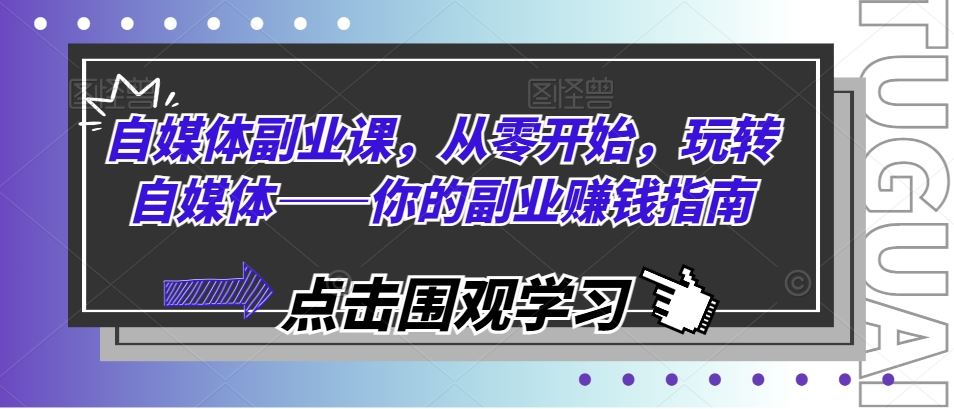 自媒体副业课，从零开始，玩转自媒体——你的副业赚钱指南-天孤无涯网