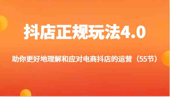 抖店正规玩法4.0-助你更好地理解和应对电商抖店的运营（55节）-天孤无涯网