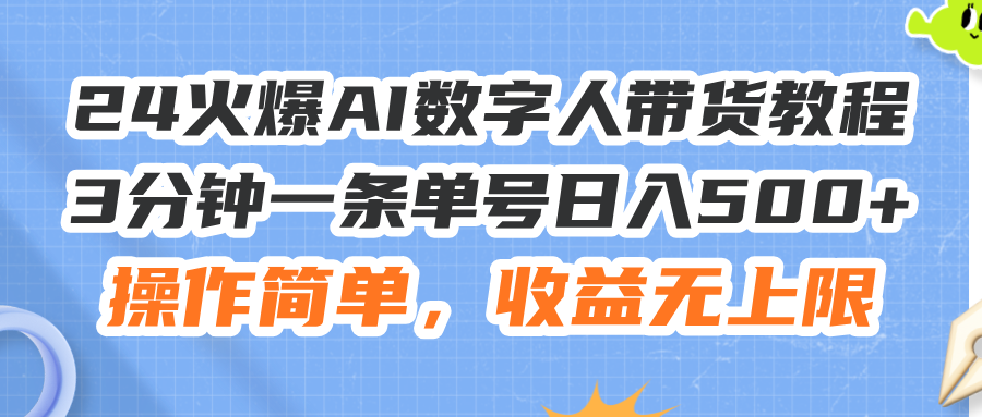 （11737期）24火爆AI数字人带货教程，3分钟一条单号日入500+，操作简单，收益无上限-天孤无涯网
