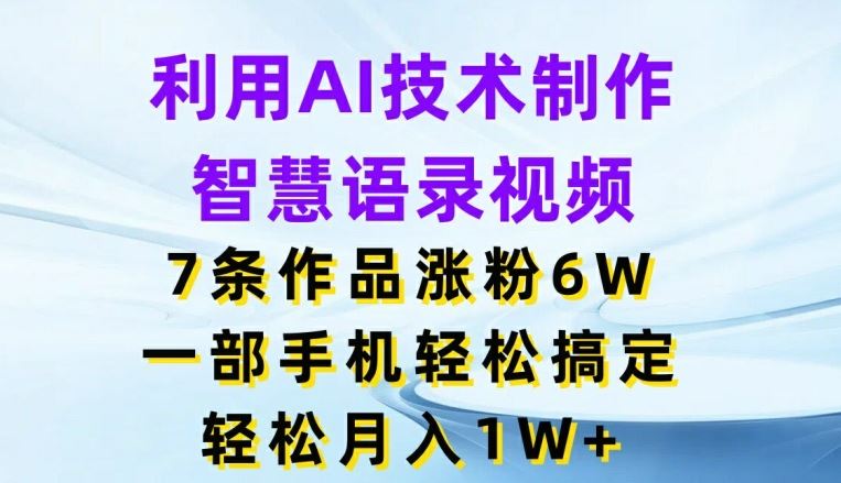 利用AI技术制作智慧语录视频，7条作品涨粉6W，一部手机轻松搞定，轻松月入1W+-天孤无涯网