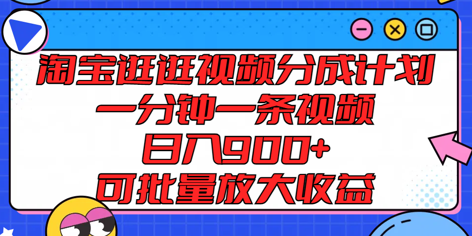 淘宝逛逛视频分成计划，一分钟一条视频， 日入900+，可批量放大收益-天孤无涯网