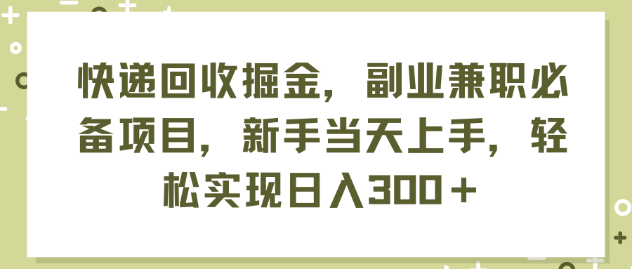 （11747期）快递回收掘金，副业兼职必备项目，新手当天上手，轻松实现日入300＋-天孤无涯网