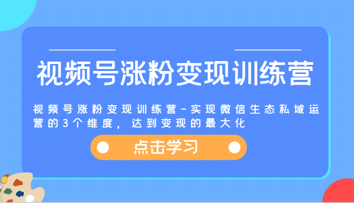视频号涨粉变现训练营-实现微信生态私域运营的3个维度，达到变现的最大化-天孤无涯网