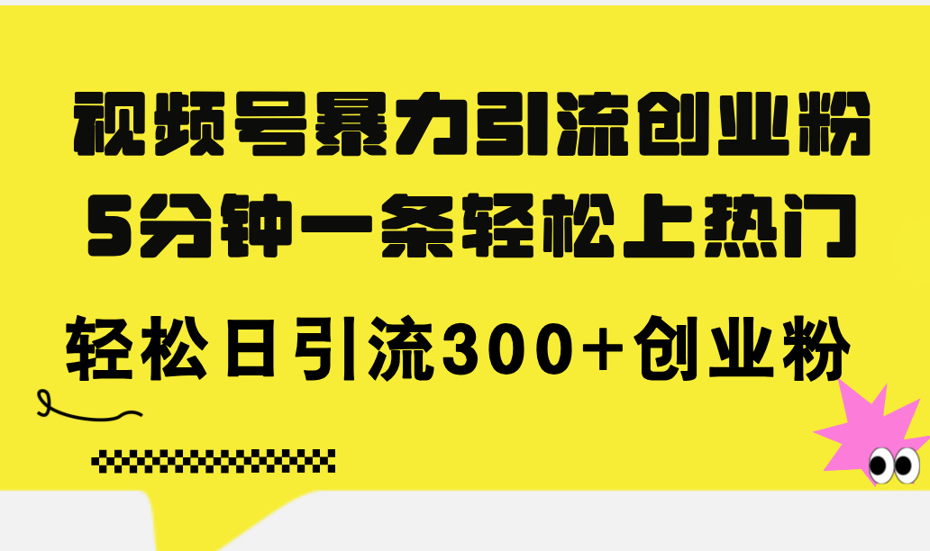 （11754期）视频号暴力引流创业粉，5分钟一条轻松上热门，轻松日引流300+创业粉-天孤无涯网