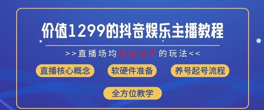 价值1299的抖音娱乐主播场均直播收入过千打法教学(8月最新)【揭秘】-天孤无涯网