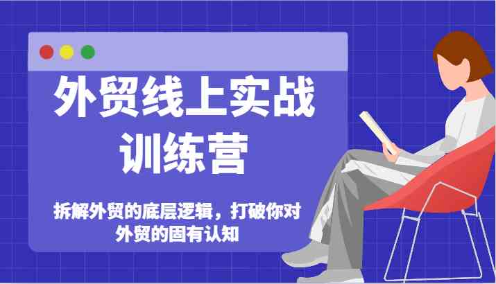 外贸线上实战训练营-拆解外贸的底层逻辑，打破你对外贸的固有认知-天孤无涯网