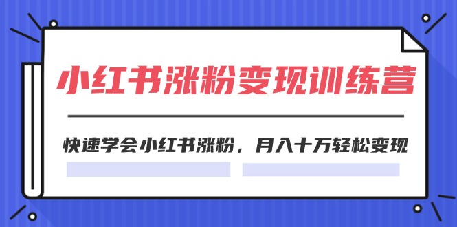 2024小红书19天涨粉变现特训营，快速学会小红书涨粉，月入十万轻松变现（42节）-天孤无涯网