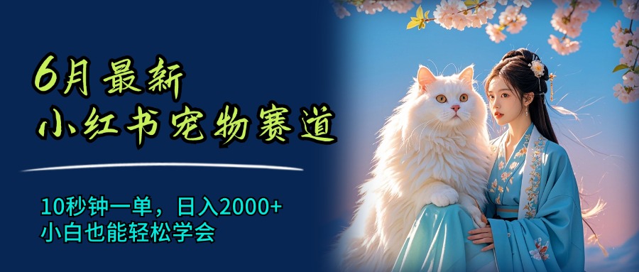 （11771期）6月最新小红书宠物赛道，10秒钟一单，日入2000+，小白也能轻松学会-天孤无涯网