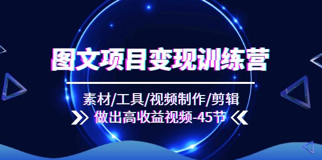 图文项目变现训练营：素材/工具/视频制作/剪辑/做出高收益视频（45节）-天孤无涯网
