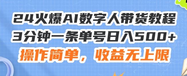 24火爆AI数字人带货教程，3分钟一条单号日入500+，操作简单，收益无上限【揭秘】-天孤无涯网