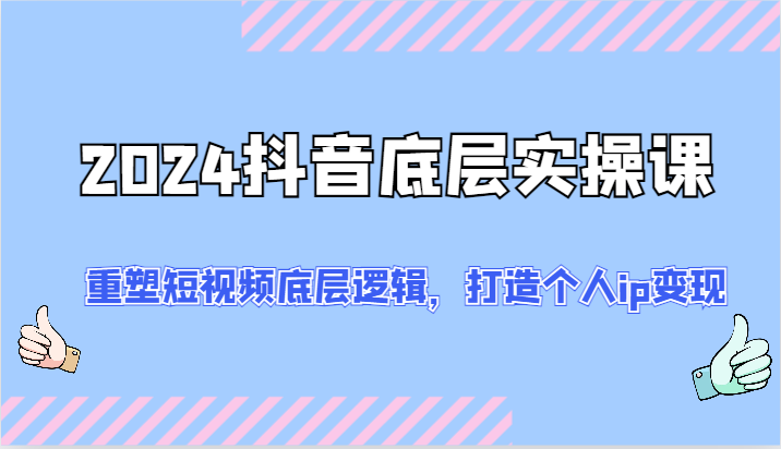 2024抖音底层实操课：重塑短视频底层逻辑，打造个人ip变现（52节）-天孤无涯网
