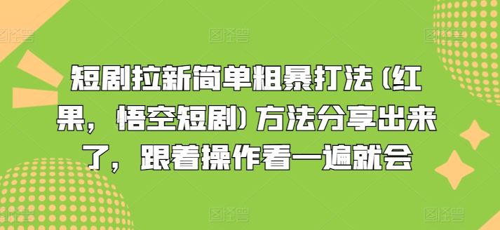 短剧拉新简单粗暴打法(红果，悟空短剧)方法分享出来了，跟着操作看一遍就会-天孤无涯网