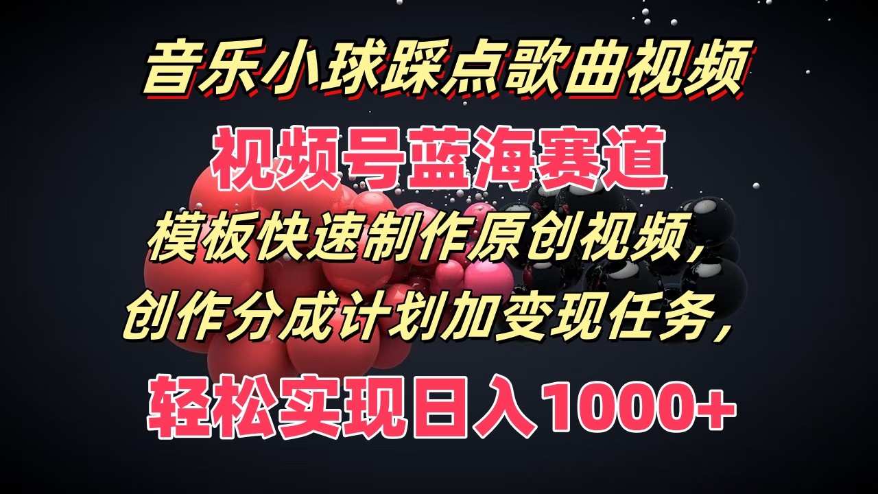 音乐小球踩点歌曲视频，视频号蓝海赛道，模板快速制作原创视频，分成计划加变现任务-天孤无涯网