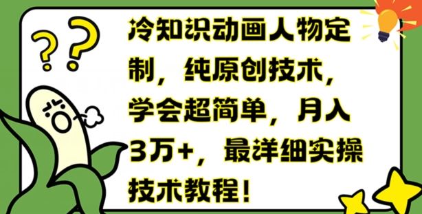 冷知识动画人物定制，纯原创技术，学会超简单，月入3万+，最详细实操技术教程【揭秘】-天孤无涯网