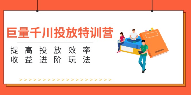 （11790期）巨量千川投放特训营：提高投放效率和收益进阶玩法（5节）-天孤无涯网