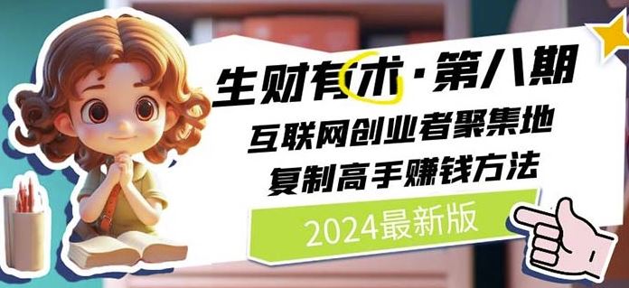 2024生财有术·第八期 互联网创业者聚集地，复制高手赚钱方法(7月更新)-天孤无涯网
