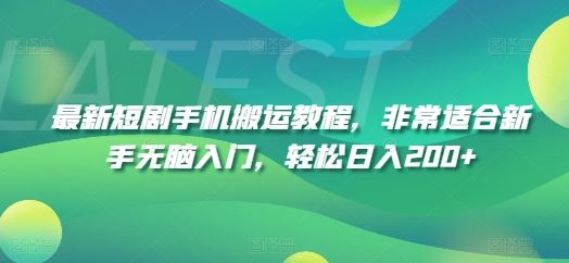 最新短剧手机搬运教程，非常适合新手无脑入门，轻松日入200+-天孤无涯网