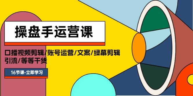 （11803期）操盘手运营课程：口播视频剪辑/账号运营/文案/绿幕剪辑/引流/干货/16节-天孤无涯网