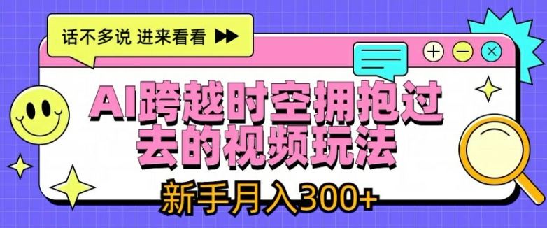 AI跨越时空拥抱过去的视频玩法，新手月入3000+【揭秘】-天孤无涯网