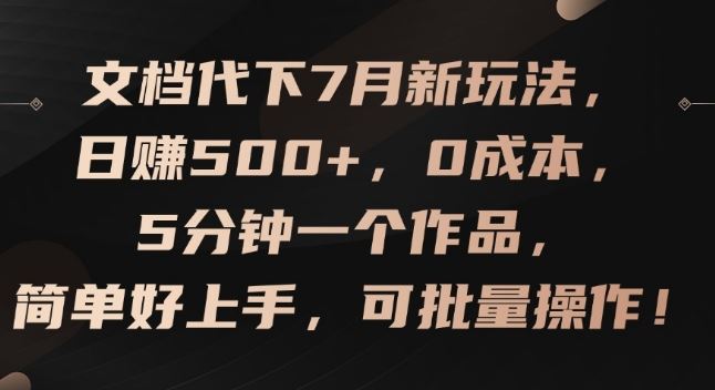 文档代下7月新玩法，日赚500+，0成本，5分钟一个作品，简单好上手，可批量操作【揭秘】-天孤无涯网