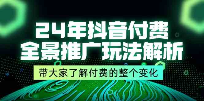 24年抖音付费全景推广玩法解析，带大家了解付费的整个变化 (9节课)-天孤无涯网