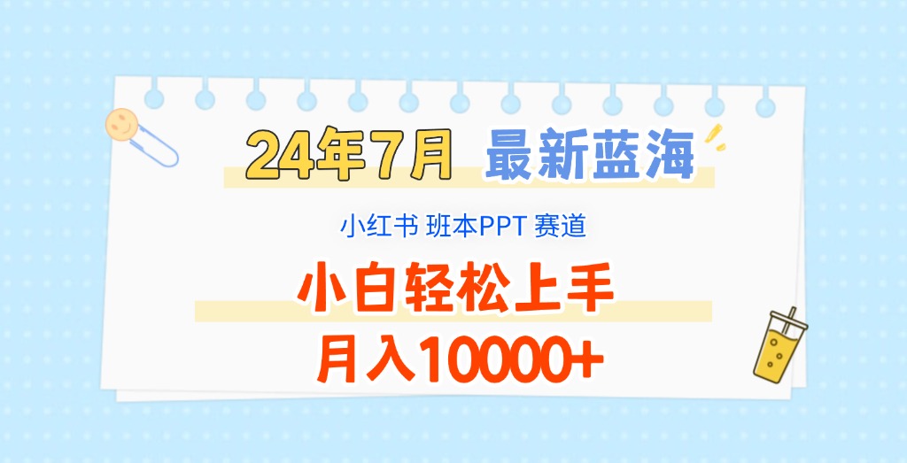 2024年7月最新蓝海赛道，小红书班本PPT项目，小白轻松上手，月入10000+-天孤无涯网
