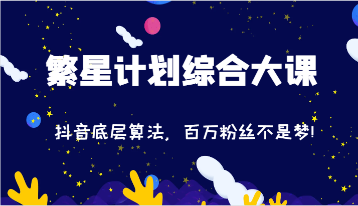 2024繁星计划综合大课：抖音底层算法，百万粉丝不是梦!（77节）-天孤无涯网