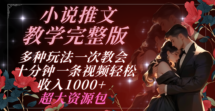 小说推文教学完整版 多种玩法一次教会 十分钟一条视频轻松收入1000+ 超大资源包-天孤无涯网