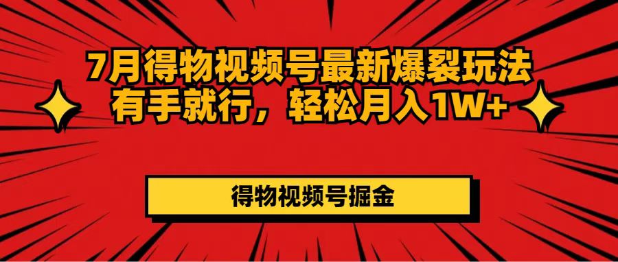 （11816期）7月得物视频号最新爆裂玩法有手就行，轻松月入1W+-天孤无涯网