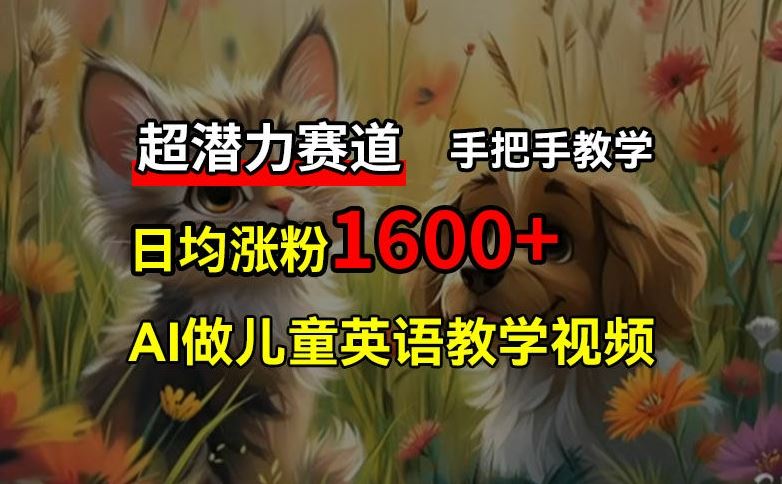 超潜力赛道，免费AI做儿童英语教学视频，3个月涨粉10w+，手把手教学，在家轻松获取被动收入-天孤无涯网