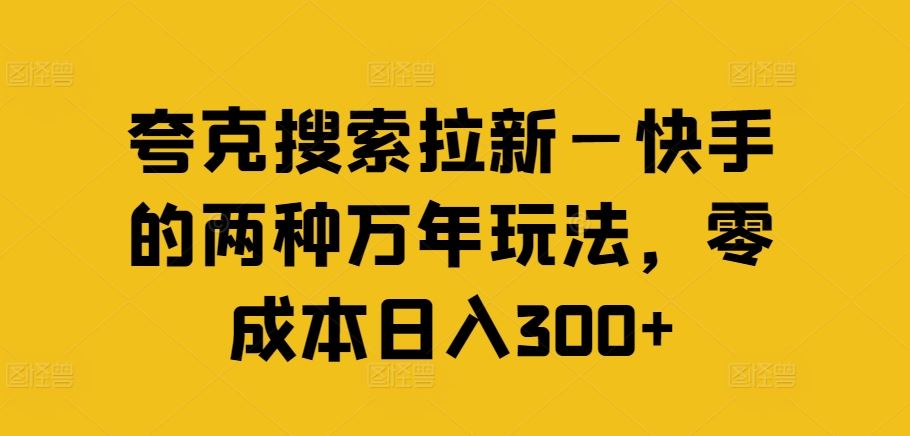夸克搜索拉新—快手的两种万年玩法，零成本日入300+-天孤无涯网