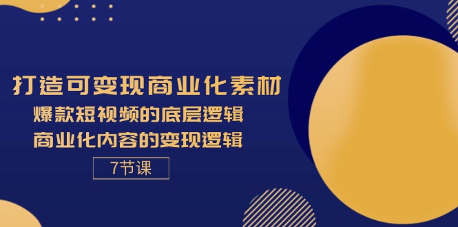 （11829期）打造可变现商业化素材，爆款短视频的底层逻辑，商业化内容的变现逻辑-7节-天孤无涯网