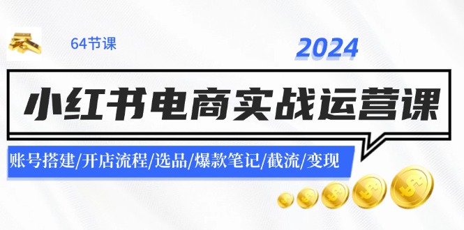（11827期）2024小红书电商实战运营课：账号搭建/开店流程/选品/爆款笔记/截流/变现-天孤无涯网