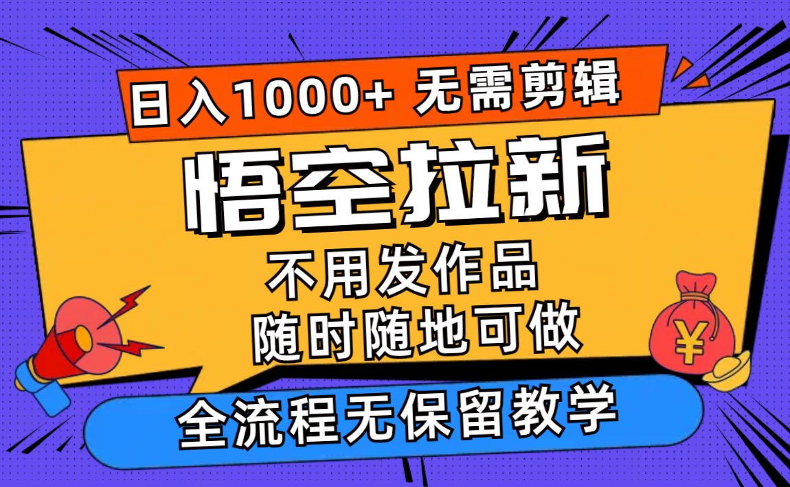 （11830期）悟空拉新日入1000+无需剪辑当天上手，一部手机随时随地可做，全流程无…-天孤无涯网