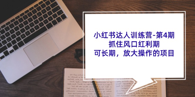 （11837期）小红书达人训练营-第4期：抓住风口红利期，可长期，放大操作的项目-天孤无涯网