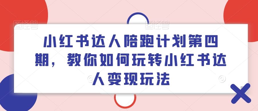 小红书达人陪跑计划第四期，教你如何玩转小红书达人变现玩法-天孤无涯网