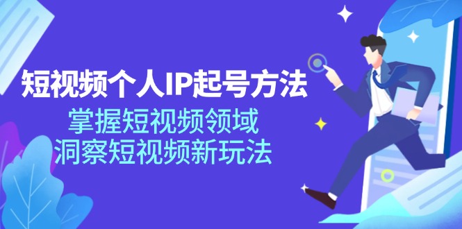 短视频个人IP起号方法，掌握短视频领域，洞察短视频新玩法（68节完整）-天孤无涯网