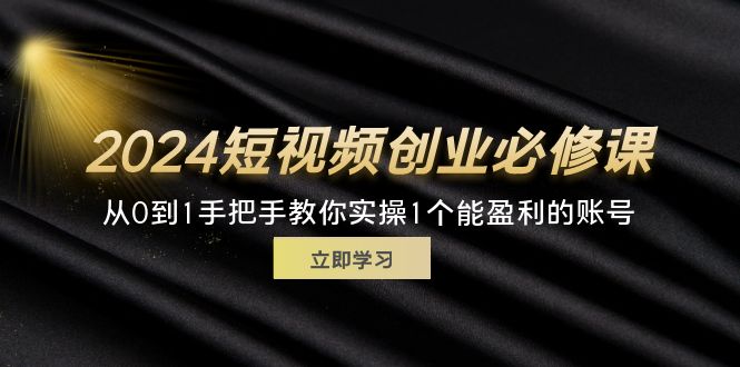 （11846期）2024短视频创业必修课，从0到1手把手教你实操1个能盈利的账号 (32节)-天孤无涯网