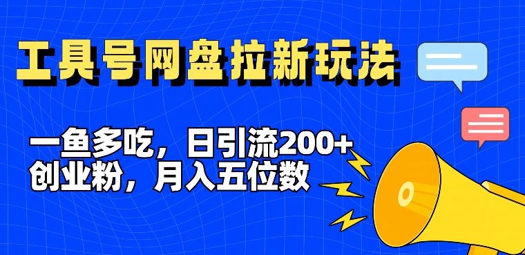 一鱼多吃，日引流200+创业粉，全平台工具号，网盘拉新新玩法月入5位数【揭秘】-天孤无涯网