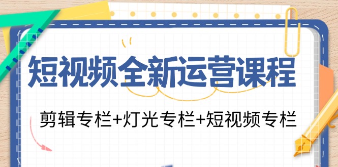 （11855期）短视频全新运营课程：剪辑专栏+灯光专栏+短视频专栏（23节课）-天孤无涯网